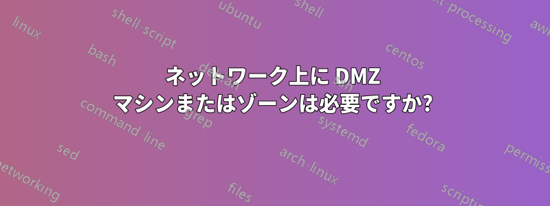 ネットワーク上に DMZ マシンまたはゾーンは必要ですか?