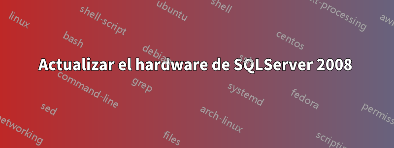 Actualizar el hardware de SQLServer 2008