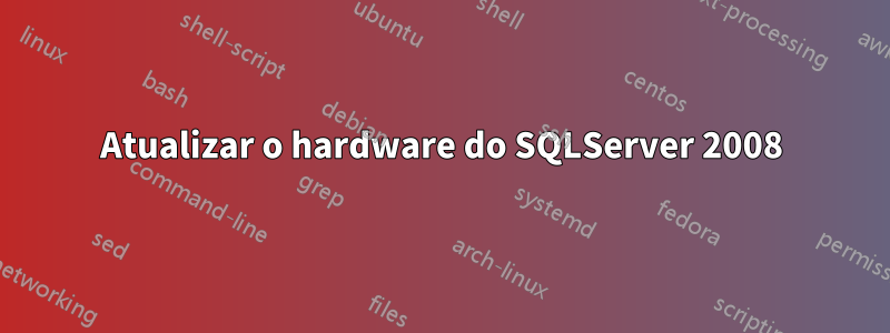 Atualizar o hardware do SQLServer 2008