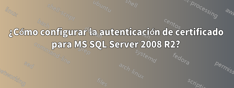 ¿Cómo configurar la autenticación de certificado para MS SQL Server 2008 R2?