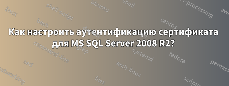 Как настроить аутентификацию сертификата для MS SQL Server 2008 R2?