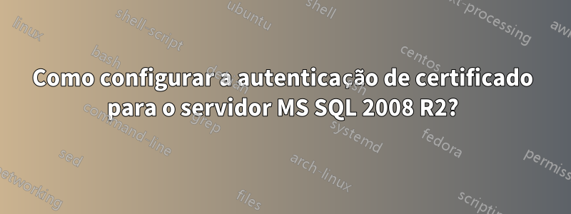 Como configurar a autenticação de certificado para o servidor MS SQL 2008 R2?