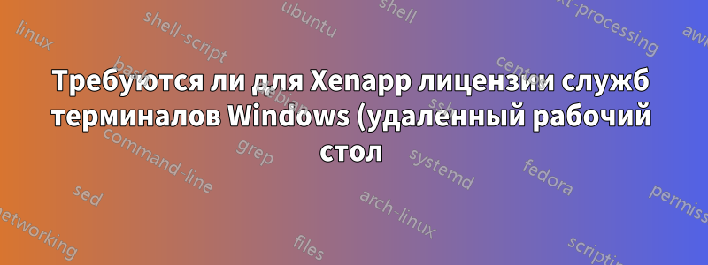 Требуются ли для Xenapp лицензии служб терминалов Windows (удаленный рабочий стол)?