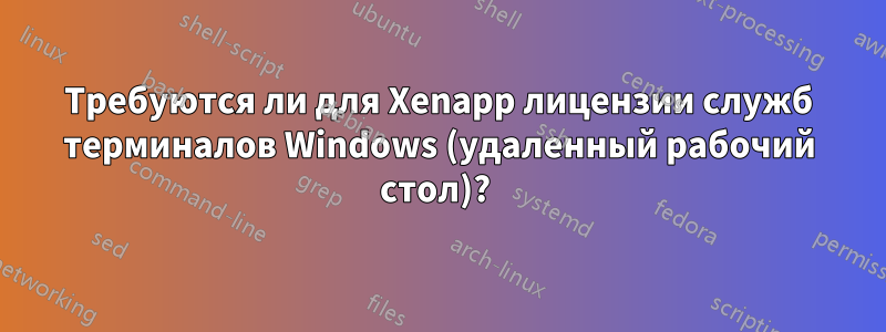 Требуются ли для Xenapp лицензии служб терминалов Windows (удаленный рабочий стол)? 