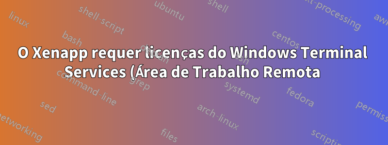 O Xenapp requer licenças do Windows Terminal Services (Área de Trabalho Remota)?
