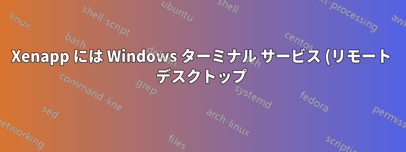 Xenapp には Windows ターミナル サービス (リモート デスクトップ) ライセンスが必要ですか?