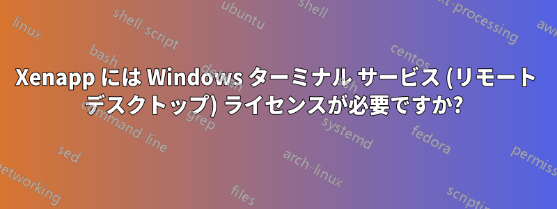 Xenapp には Windows ターミナル サービス (リモート デスクトップ) ライセンスが必要ですか? 