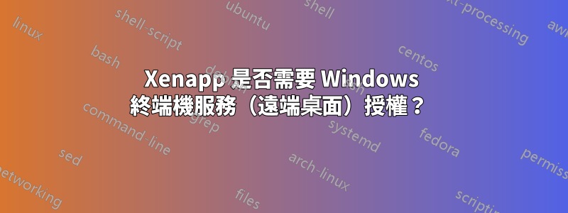 Xenapp 是否需要 Windows 終端機服務（遠端桌面）授權？ 