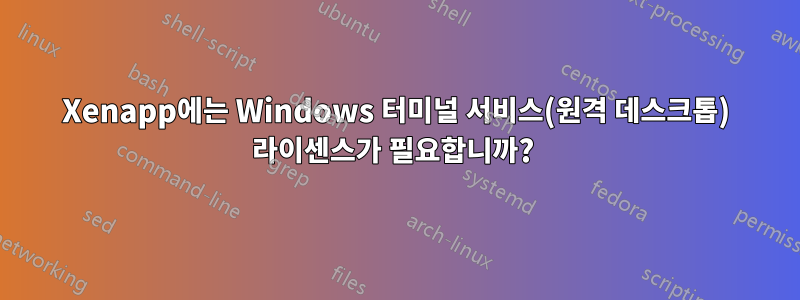 Xenapp에는 Windows 터미널 서비스(원격 데스크톱) 라이센스가 필요합니까? 