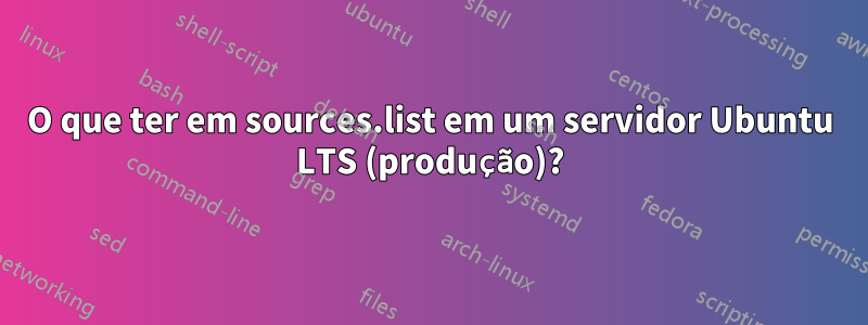 O que ter em sources.list em um servidor Ubuntu LTS (produção)?