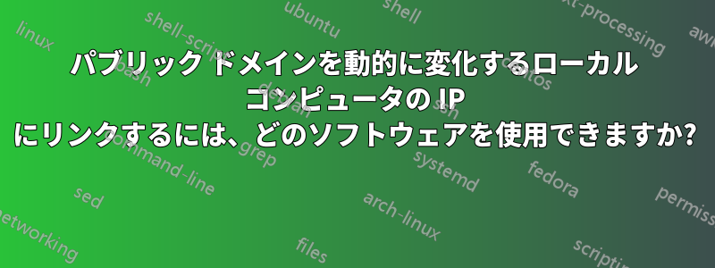 パブリック ドメインを動的に変化するローカル コンピュータの IP にリンクするには、どのソフトウェアを使用できますか? 