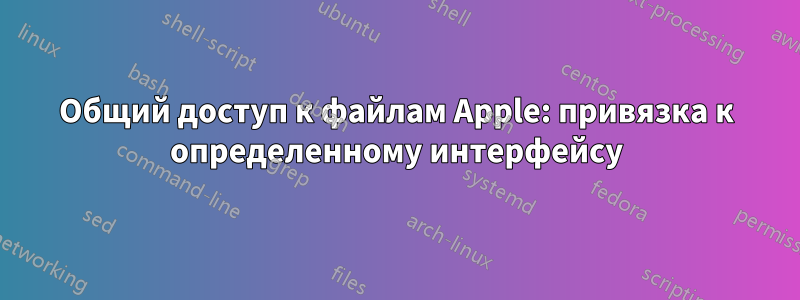 Общий доступ к файлам Apple: привязка к определенному интерфейсу