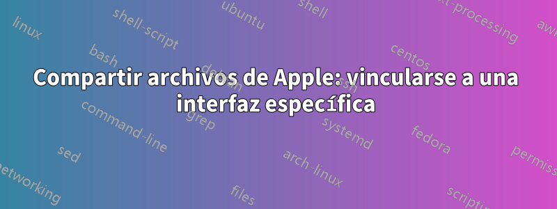 Compartir archivos de Apple: vincularse a una interfaz específica