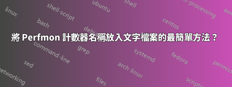 將 Perfmon 計數器名稱放入文字檔案的最簡單方法？
