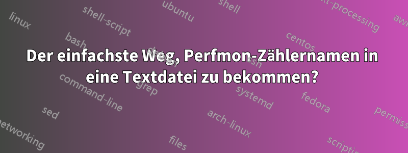 Der einfachste Weg, Perfmon-Zählernamen in eine Textdatei zu bekommen?