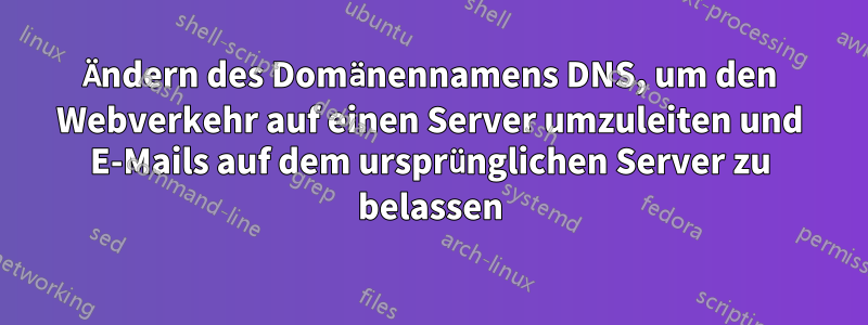 Ändern des Domänennamens DNS, um den Webverkehr auf einen Server umzuleiten und E-Mails auf dem ursprünglichen Server zu belassen