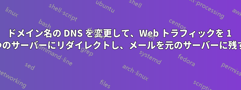 ドメイン名の DNS を変更して、Web トラフィックを 1 つのサーバーにリダイレクトし、メールを元のサーバーに残す