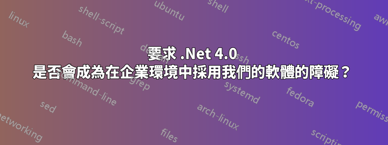 要求 .Net 4.0 是否會成為在企業環境中採用我們的軟體的障礙？