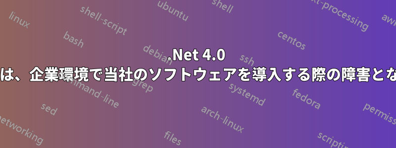 .Net 4.0 を要求することは、企業環境で当社のソフトウェアを導入する際の障害となるでしょうか?