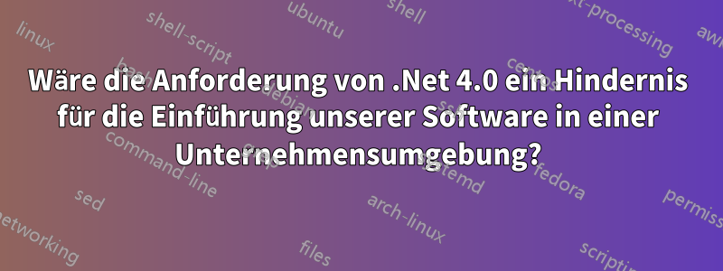 Wäre die Anforderung von .Net 4.0 ein Hindernis für die Einführung unserer Software in einer Unternehmensumgebung?