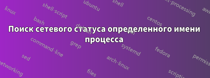 Поиск сетевого статуса определенного имени процесса