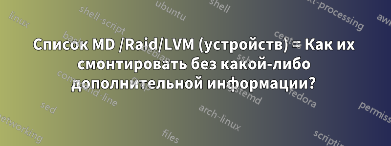 Список MD /Raid/LVM (устройств) = Как их смонтировать без какой-либо дополнительной информации?