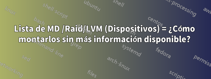 Lista de MD /Raid/LVM (Dispositivos) = ¿Cómo montarlos sin más información disponible?