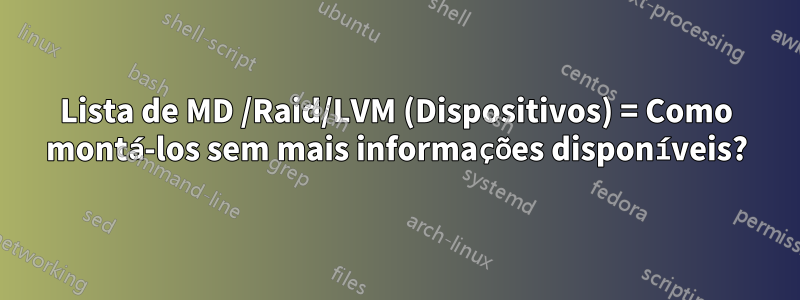 Lista de MD /Raid/LVM (Dispositivos) = Como montá-los sem mais informações disponíveis?