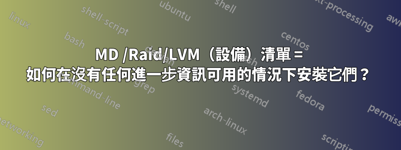 MD /Raid/LVM（設備）清單 = 如何在沒有任何進一步資訊可用的情況下安裝它們？