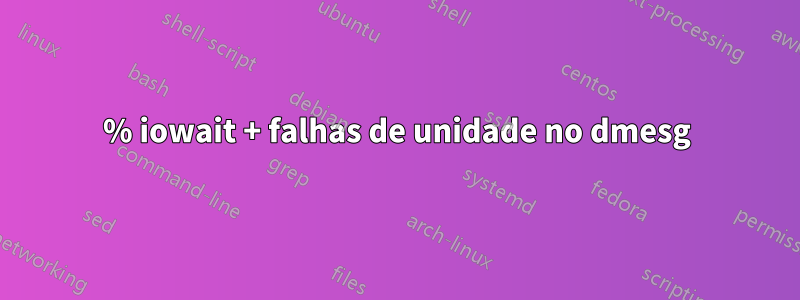 100% iowait + falhas de unidade no dmesg