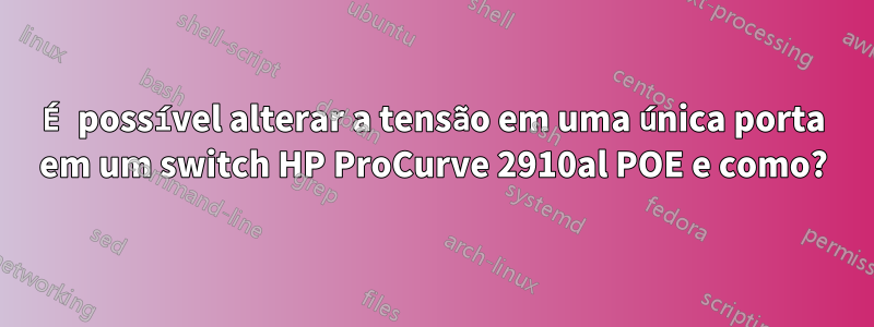 É possível alterar a tensão em uma única porta em um switch HP ProCurve 2910al POE e como?