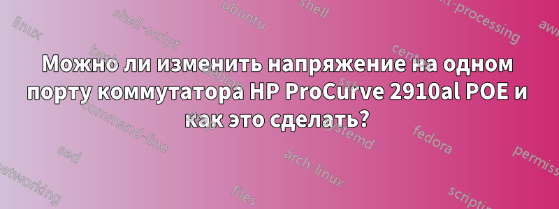 Можно ли изменить напряжение на одном порту коммутатора HP ProCurve 2910al POE и как это сделать?