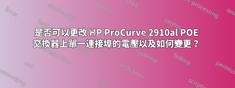 是否可以更改 HP ProCurve 2910al POE 交換器上單一連接埠的電壓以及如何變更？