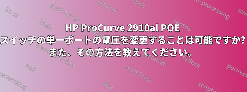 HP ProCurve 2910al POE スイッチの単一ポートの電圧を変更することは可能ですか? また、その方法を教えてください。