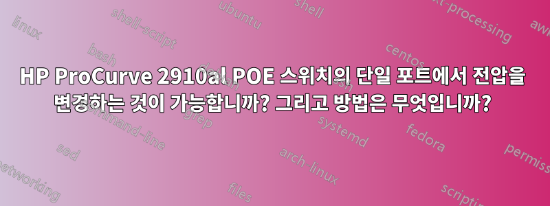 HP ProCurve 2910al POE 스위치의 단일 포트에서 전압을 변경하는 것이 가능합니까? 그리고 방법은 무엇입니까?