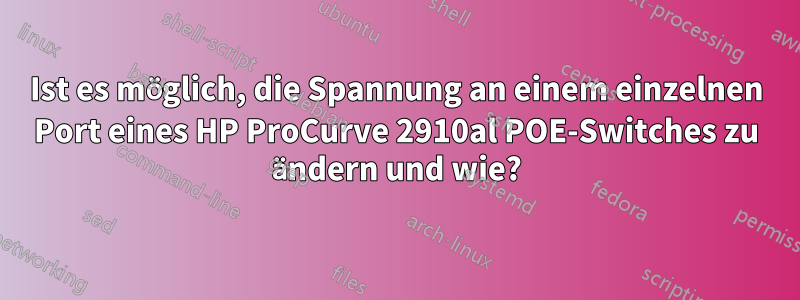 Ist es möglich, die Spannung an einem einzelnen Port eines HP ProCurve 2910al POE-Switches zu ändern und wie?