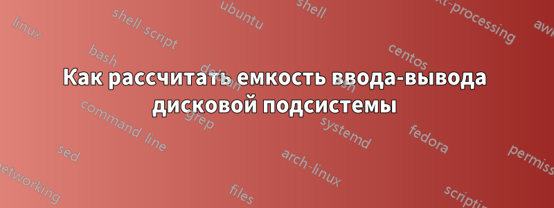 Как рассчитать емкость ввода-вывода дисковой подсистемы