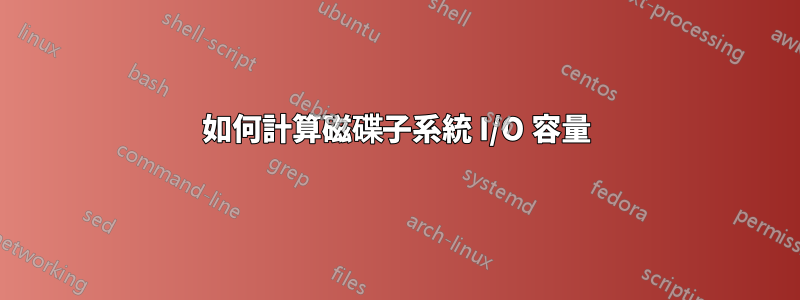 如何計算磁碟子系統 I/O 容量