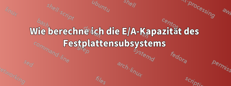 Wie berechne ich die E/A-Kapazität des Festplattensubsystems