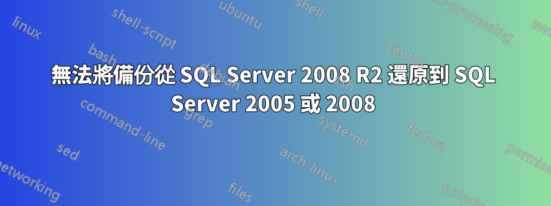 無法將備份從 SQL Server 2008 R2 還原到 SQL Server 2005 或 2008