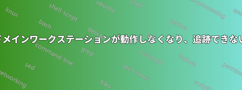 ドメインワークステーションが動作しなくなり、追跡できない