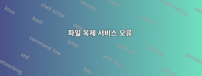 파일 복제 서비스 오류