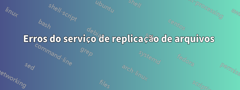 Erros do serviço de replicação de arquivos