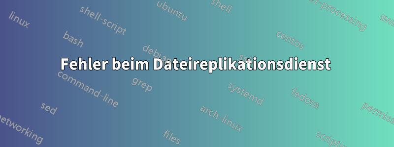 Fehler beim Dateireplikationsdienst