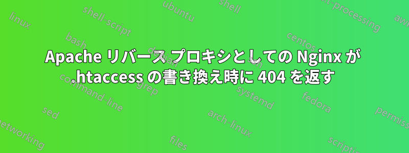 Apache リバース プロキシとしての Nginx が .htaccess の書き換え時に 404 を返す