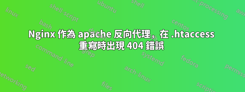 Nginx 作為 apache 反向代理，在 .htaccess 重寫時出現 404 錯誤