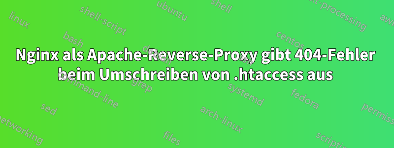 Nginx als Apache-Reverse-Proxy gibt 404-Fehler beim Umschreiben von .htaccess aus