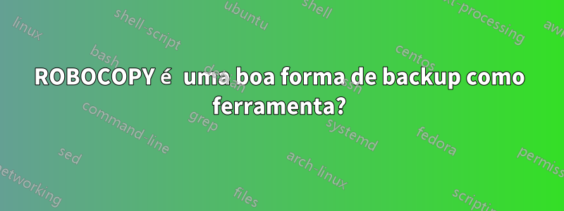 ROBOCOPY é uma boa forma de backup como ferramenta?