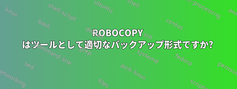 ROBOCOPY はツールとして適切なバックアップ形式ですか?