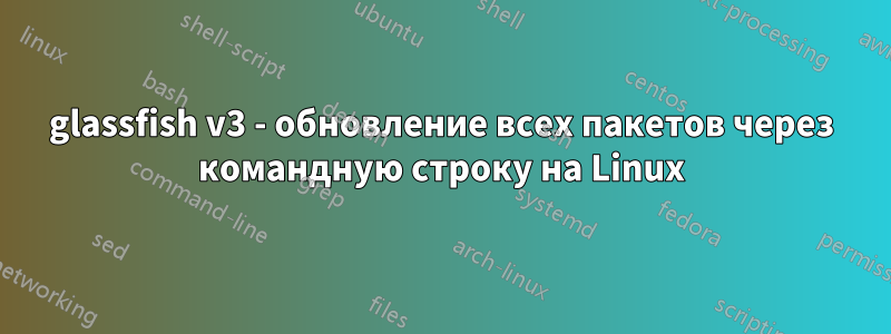 glassfish v3 - обновление всех пакетов через командную строку на Linux